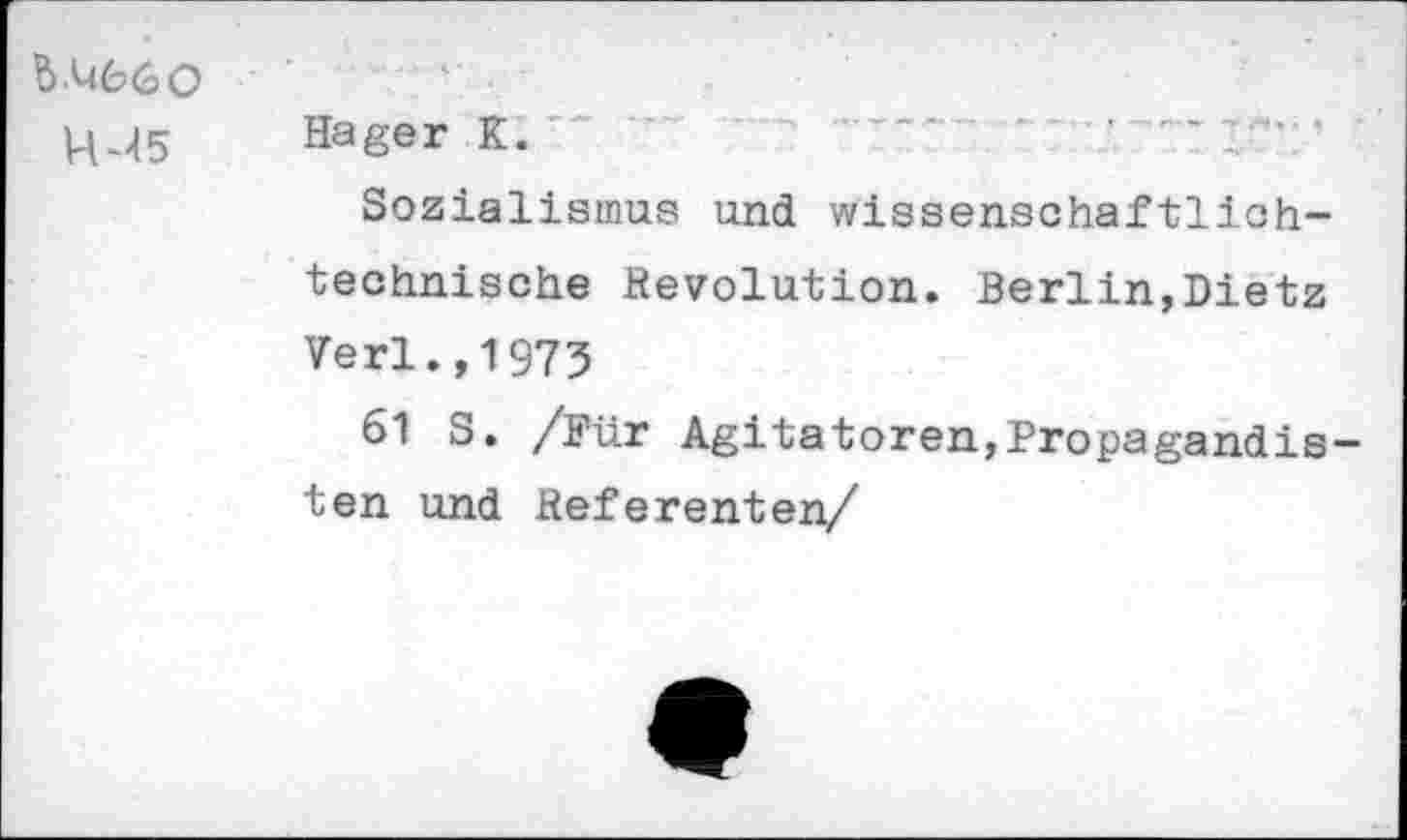 ﻿&.U660 HU5	Hager K. Sozialismus und wissenschaftlioh-technische Revolution. Berlin,Dietz Verl.,1973 61 S. /Für Agitatoren,Propagandisten und Referenten/